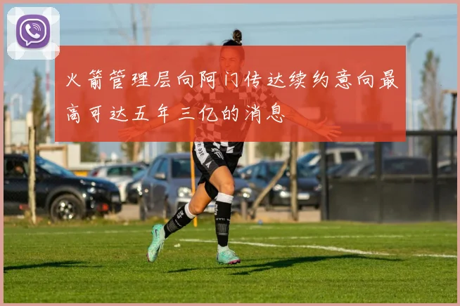 火箭管理层向阿门传达续约意向最高可达五年三亿的消息