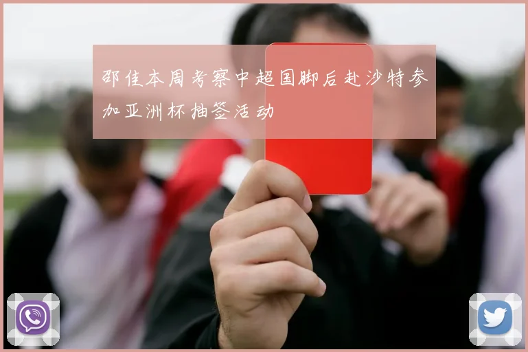 邵佳本周考察中超国脚后赴沙特参加亚洲杯抽签活动