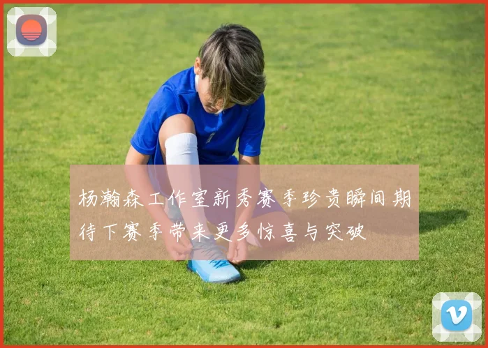 杨瀚森工作室新秀赛季珍贵瞬间期待下赛季带来更多惊喜与突破