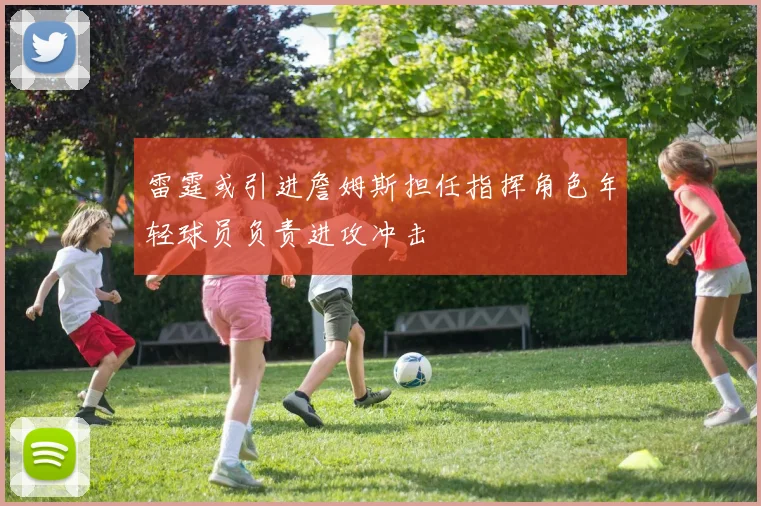 雷霆或引进詹姆斯担任指挥角色年轻球员负责进攻冲击