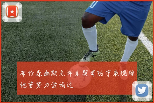 布伦森幽默点评东契奇防守表现称他曾努力尝试过