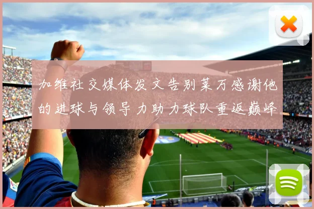 加维社交媒体发文告别莱万感谢他的进球与领导力助力球队重返巅峰