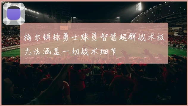 梅尔顿称勇士球员智慧超群战术板无法涵盖一切战术细节