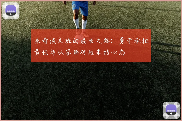 米奇谈文班的成长之路：勇于承担责任与从容面对结果的心态