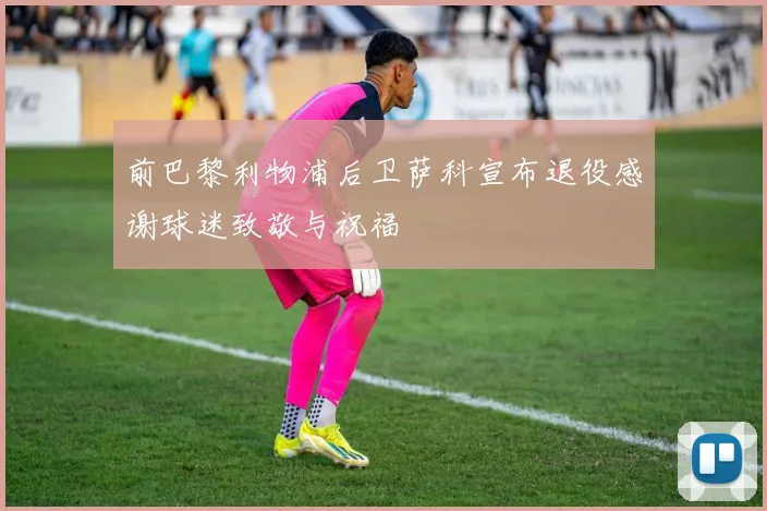 前巴黎利物浦后卫萨科宣布退役感谢球迷致敬与祝福
