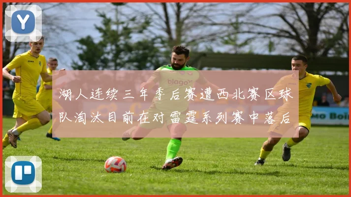 湖人连续三年季后赛遭西北赛区球队淘汰目前在对雷霆系列赛中落后0-3
